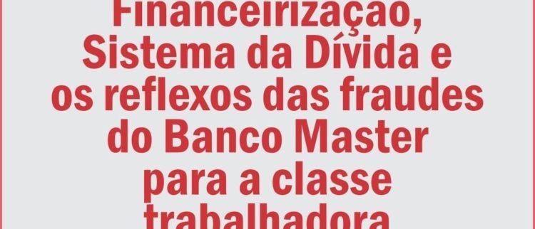 Seminário “Financeirização, Sistema da Dívida e os reflexos das fraudes do Banco Master para a classe trabalhadora”. Participe!