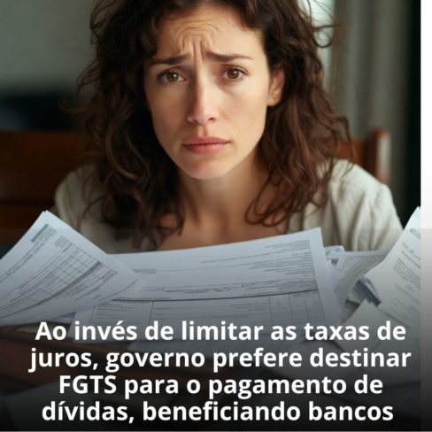 Ao invés de limitar as taxas de juros, governo prefere destinar FGTS para o pagamento de dívidas, beneficiando bancos