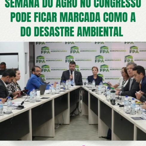 Semana do Agro no Congresso pode ficar marcada como a do Desastre Ambiental