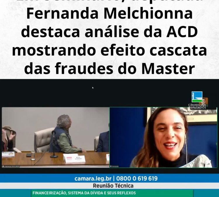 Em Seminário, deputada Fernanda Melchionna destaca análise da ACD mostrando efeito cascata das fraudes do Master