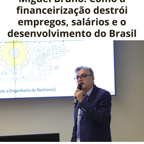 Miguel Bruno: Como a financeirização destrói empregos, salários e o desenvolvimento do Brasil
