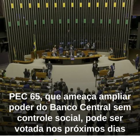 PEC 65, que ameaça ampliar poder do Banco Central sem controle social, pode ser votada nos próximos dias
