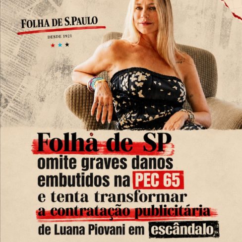 Folha de SP omite graves danos embutidos na PEC 65 e tenta transformar a contratação publicitária de Luana Piovani em escândalo