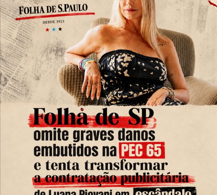 Folha de SP omite graves danos embutidos na PEC 65 e tenta transformar a contratação publicitária de Luana Piovani em escândalo
