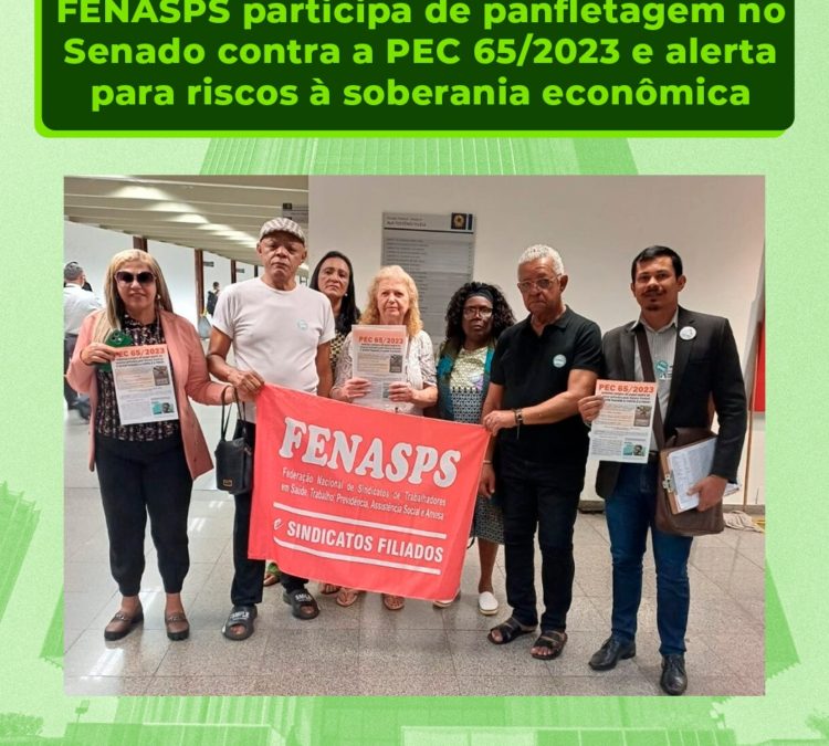 FENASPS participa de panfletagem no Senado contra a PEC 65/2023 e alerta para riscos à soberania econômica
