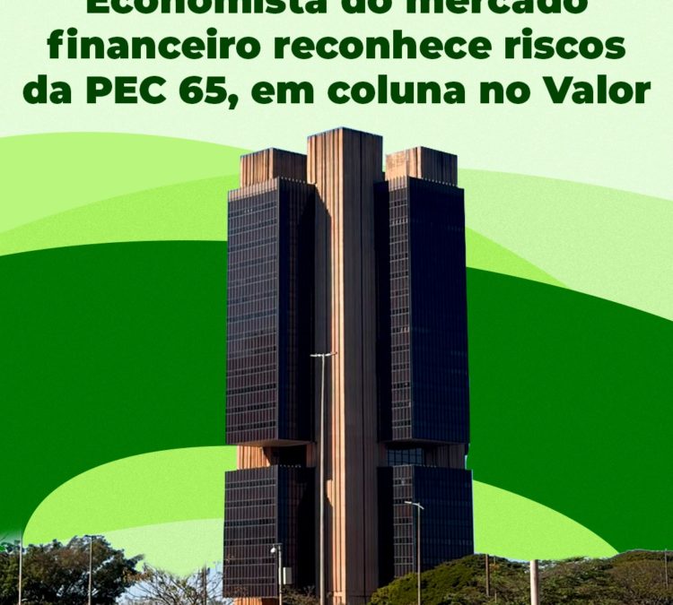 Economista que atua no mercado financeiro reconhece riscos da PEC 65, em coluna no Valor