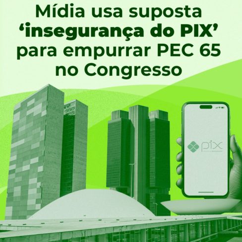 Mídia usa suposta ‘insegurança do PIX’ para empurrar PEC 65 no Congresso