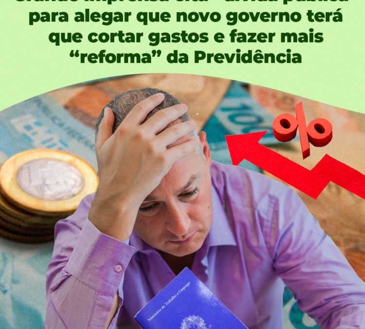 Grande imprensa cita “Dívida Pública” para alegar que novo governo terá que cortar gastos e fazer mais “reforma” da Previdência