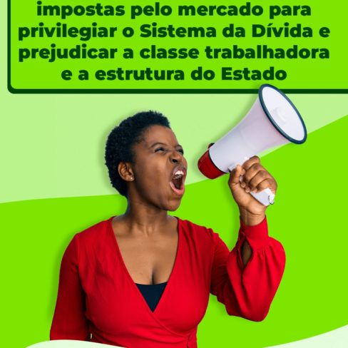 Mobilize-se contra as pautas impostas pelo mercado para privilegiar o Sistema da Dívida e prejudicar a classe trabalhadora e a estrutura do Estado