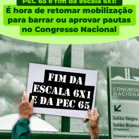 PEC 65 e PEC 6X1: É hora de retomar mobilização para barrar ou aprovar pautas no Congresso Nacional