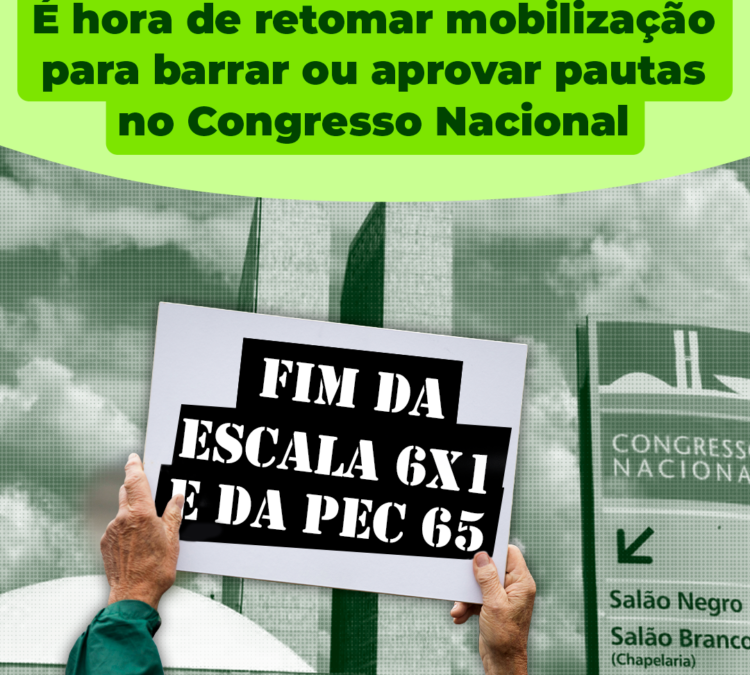 PEC 65 e PEC 6X1: É hora de retomar mobilização para barrar ou aprovar pautas no Congresso Nacional